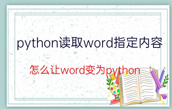 python读取word指定内容 怎么让word变为python？